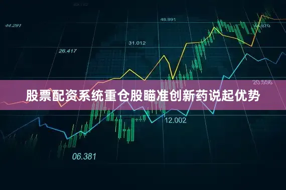 股票配资系统　　重仓股瞄准创新药　　说起优势