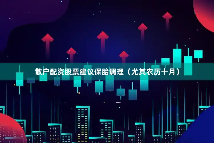 散户配资股票建议保胎调理（尤其农历十月）