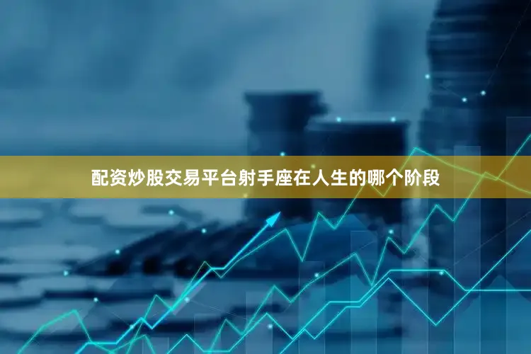 配资炒股交易平台射手座在人生的哪个阶段