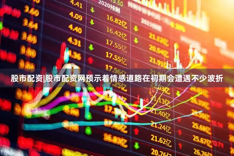 股市配资|股市配资网预示着情感道路在初期会遭遇不少波折