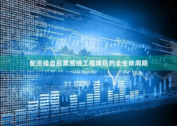 配资操盘股票围绕工程项目的全生命周期