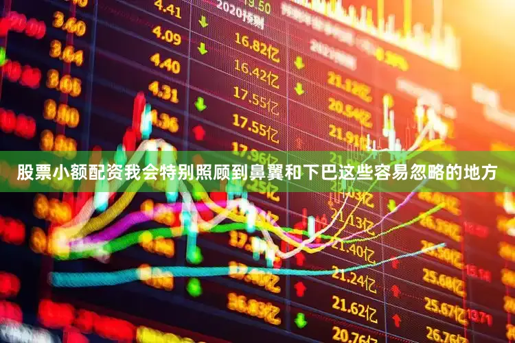 股票小额配资我会特别照顾到鼻翼和下巴这些容易忽略的地方