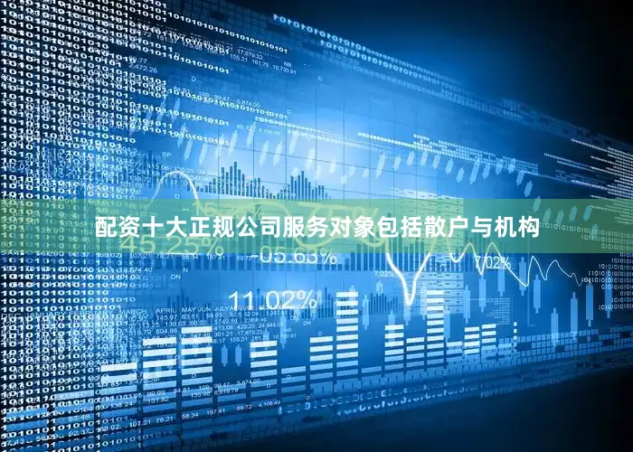 配资十大正规公司服务对象包括散户与机构