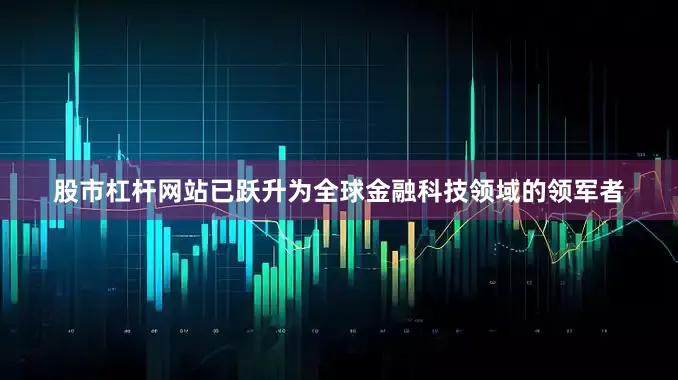 股市杠杆网站已跃升为全球金融科技领域的领军者